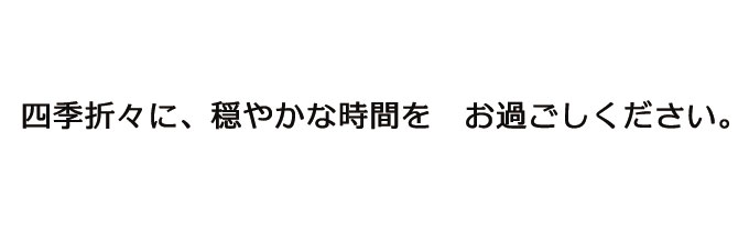 四季折々に、穏やかな時間を お過ごしください。