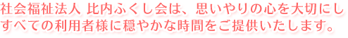 社会福祉法人 比内ふくし会は、思いやりの心を大切にし、すべての利用者様に穏やかな時間をご提供いたします。